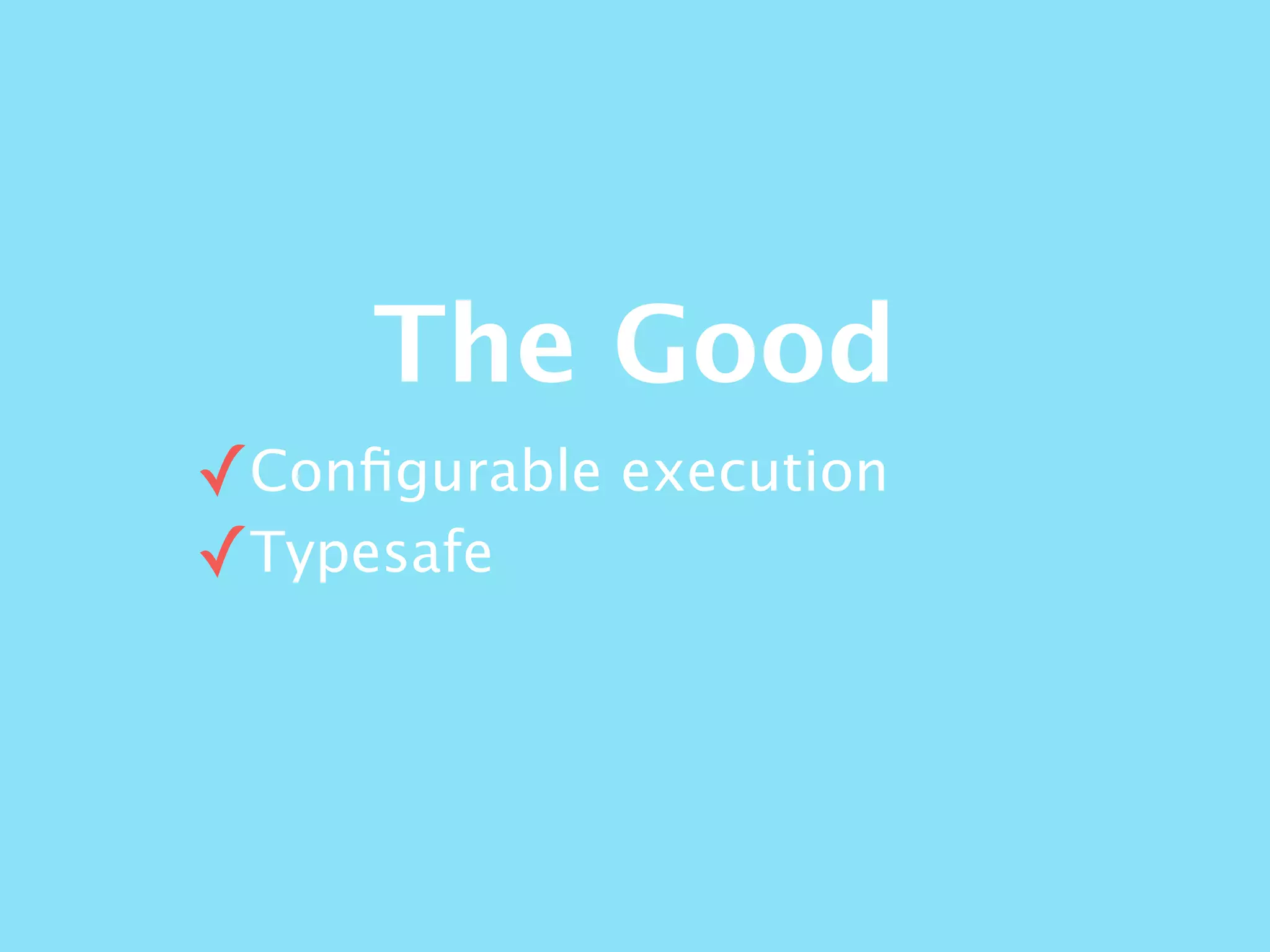 The Good
✓Conﬁgurable execution
✓Typesafe
 