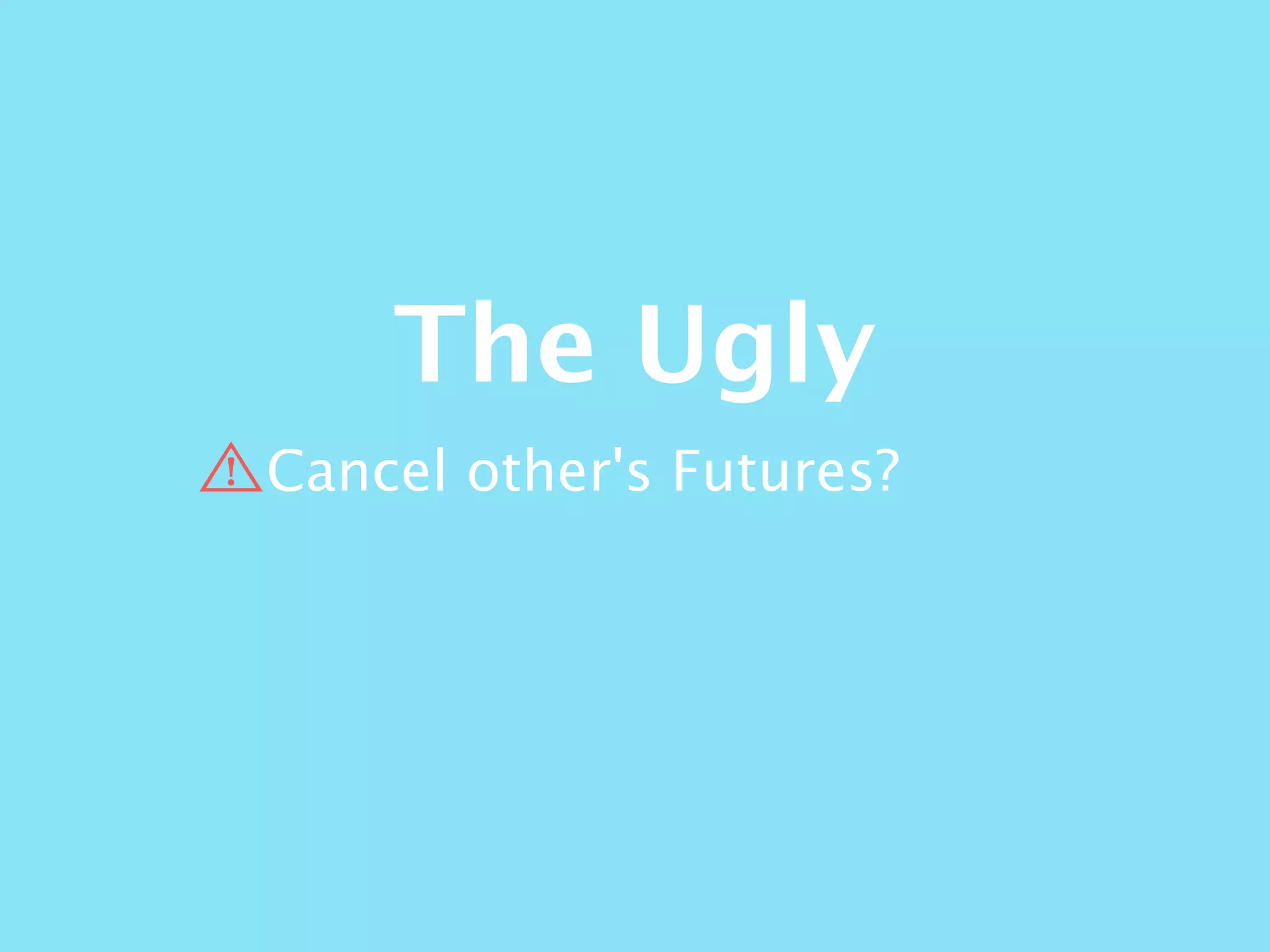 The Ugly
Cancel other's Futures?
 
