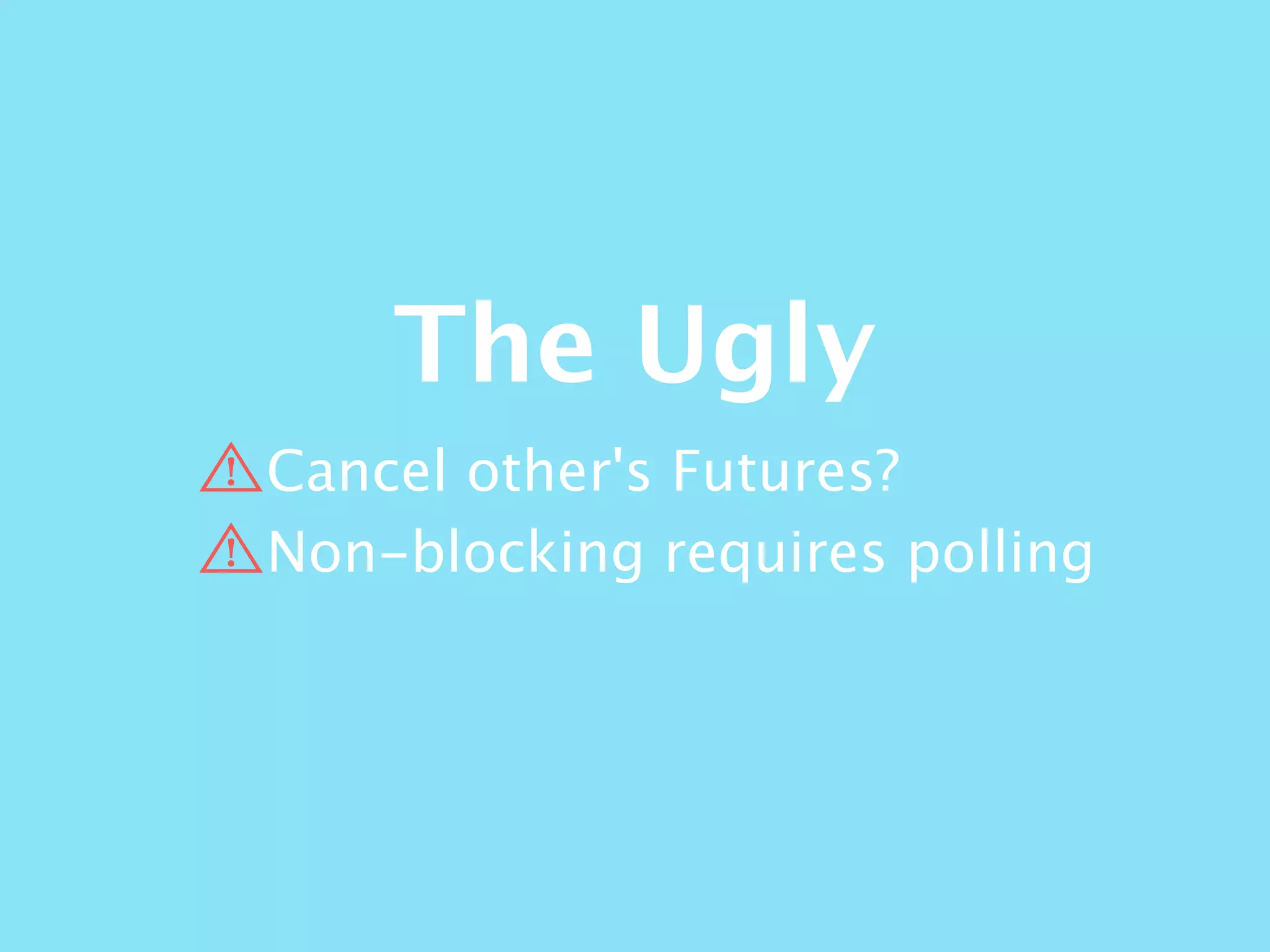 The Ugly
Cancel other's Futures?
Non-blocking requires polling
 