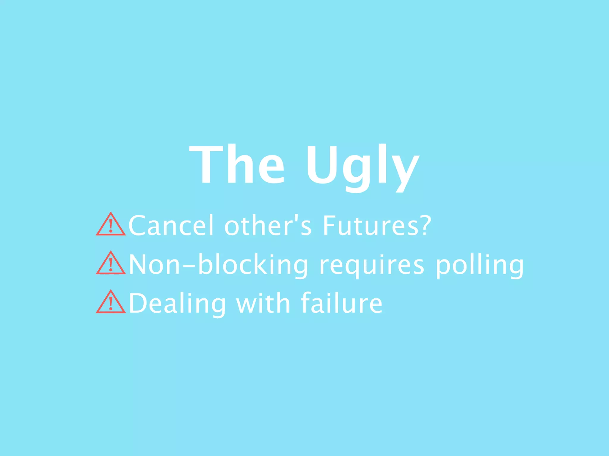 The Ugly
Cancel other's Futures?
Non-blocking requires polling
Dealing with failure
 