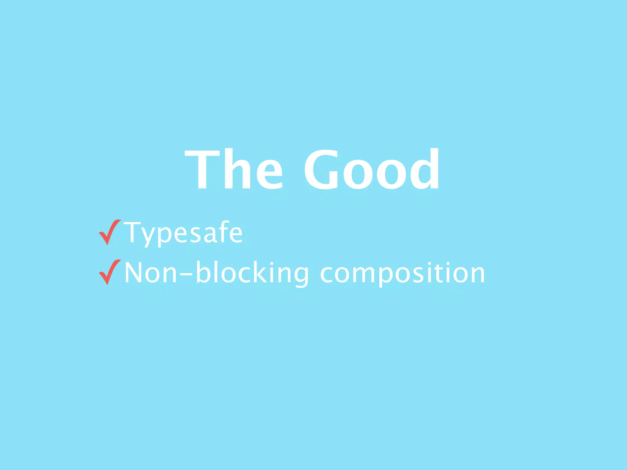 The Good
✓Typesafe
✓Non-blocking composition
 