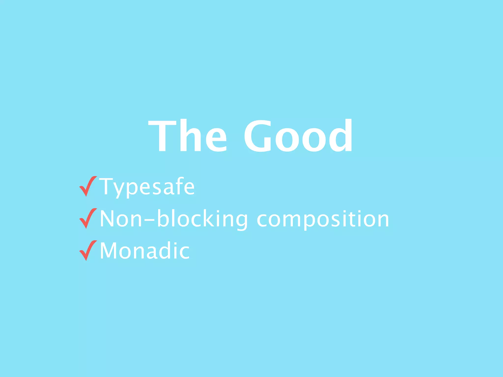The Good
✓Typesafe
✓Non-blocking composition
✓Monadic
 