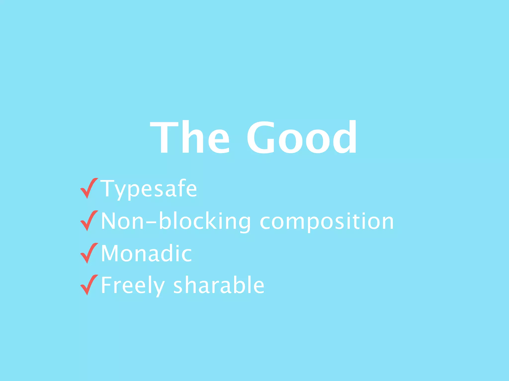 The Good
✓Typesafe
✓Non-blocking composition
✓Monadic
✓Freely sharable
 