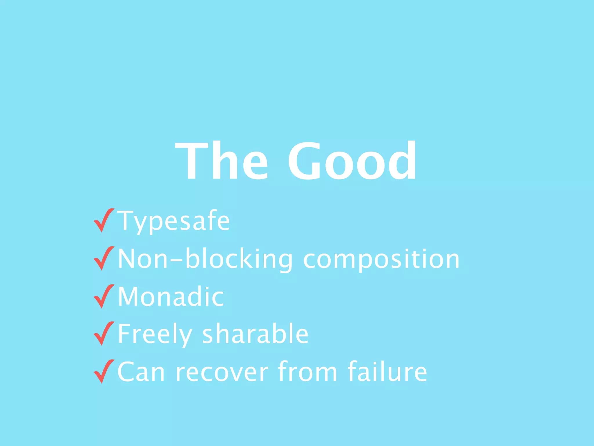 The Good
✓Typesafe
✓Non-blocking composition
✓Monadic
✓Freely sharable
✓Can recover from failure
 