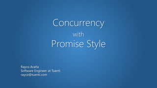 Concurrency
with
Promise Style
Rayco Araña
Software Engineer at Tuenti
rayco@tuenti.com
 