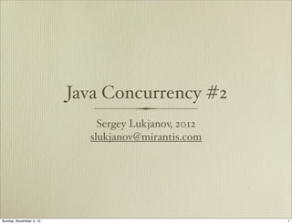 Java Concurrency #2
                             Sergey Lukjanov, 2012
                           slukjanov@mirantis.com




Sunday, November 4, 12
 