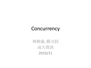 Concurrency
林敬倫, 蘇文鈺
成大資訊
2010/11

 