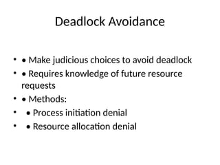 Deadlock Avoidance
• • Make judicious choices to avoid deadlock
• • Requires knowledge of future resource
requests
• • Methods:
• • Process initiation denial
• • Resource allocation denial
 
