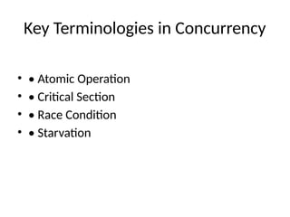 Key Terminologies in Concurrency
• • Atomic Operation
• • Critical Section
• • Race Condition
• • Starvation
 