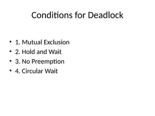 Conditions for Deadlock
• 1. Mutual Exclusion
• 2. Hold and Wait
• 3. No Preemption
• 4. Circular Wait
 