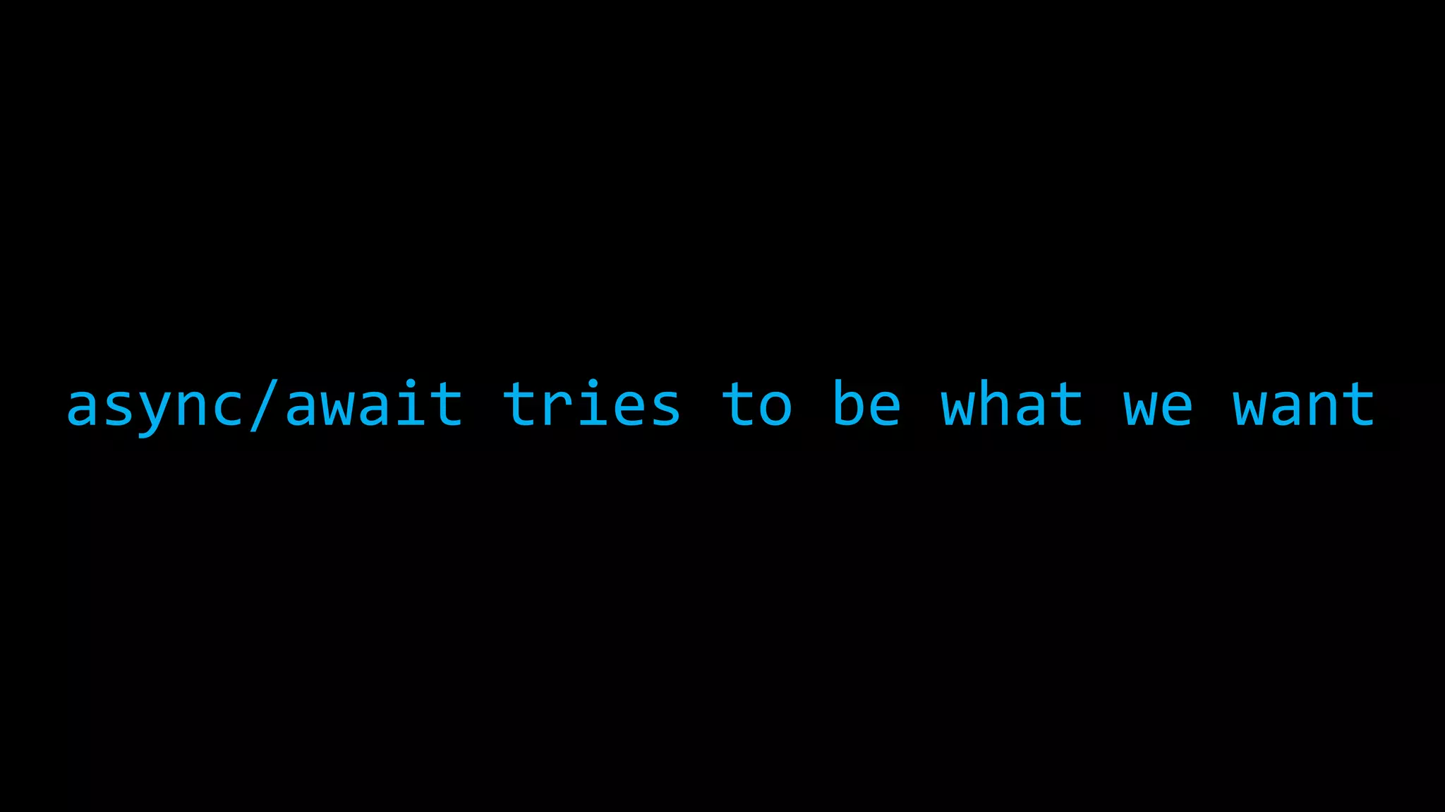 async/await tries to be what we want 
 