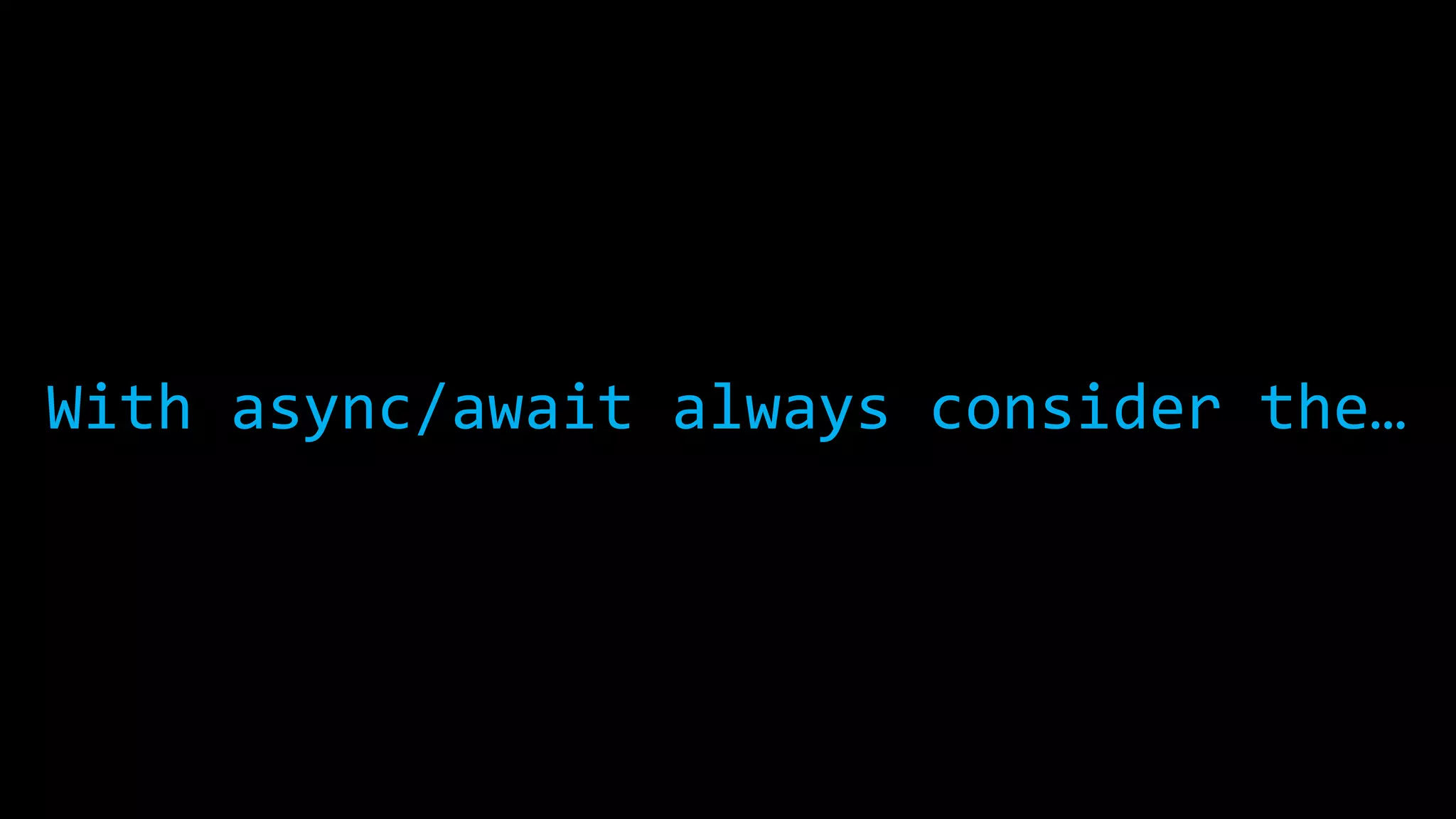 With async/await always consider the… 
 