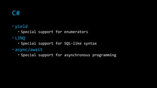C# 
 yield 
 Special support for enumerators 
 LINQ 
 Special support for SQL-like syntax 
 async/await 
 Special support for asynchronous programming 
 
