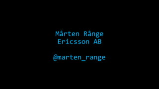 Mårten Rånge 
Ericsson AB 
@marten_range 
 