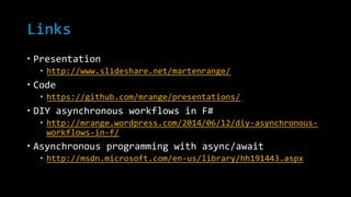 Links 
 Presentation 
 http://www.slideshare.net/martenrange/ 
 Code 
 https://github.com/mrange/presentations/ 
 DIY asynchronous workflows in F# 
 http://mrange.wordpress.com/2014/06/12/diy-asynchronous-workflows- 
in-f/ 
 Asynchronous programming with async/await 
 http://msdn.microsoft.com/en-us/library/hh191443.aspx 
