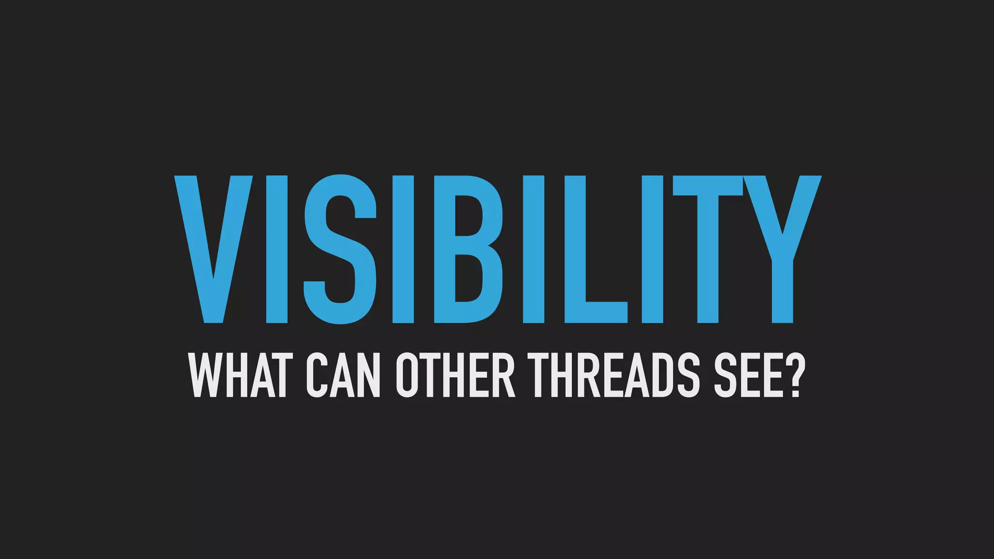 VISIBILITYWHAT CAN OTHER THREADS SEE?
 