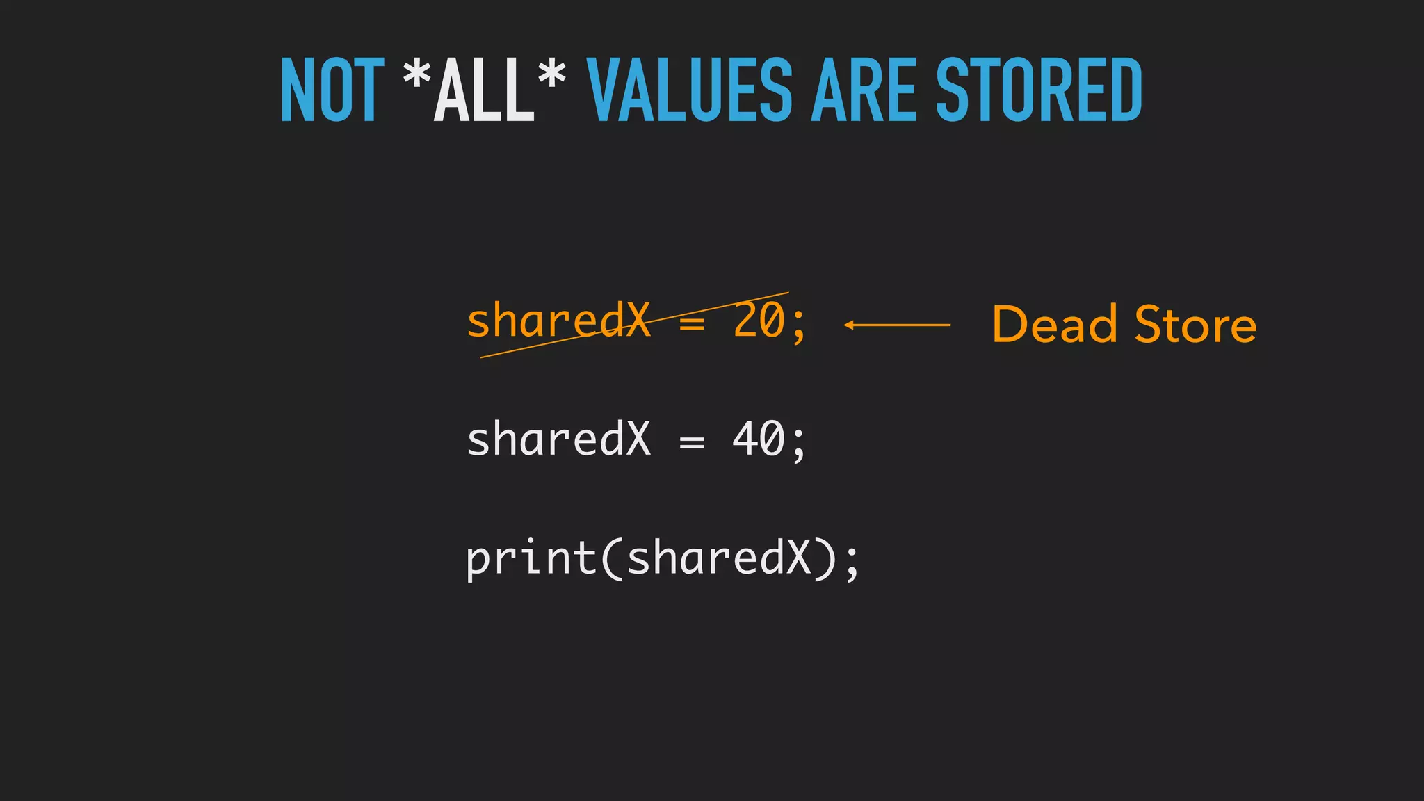 NOT *ALL* VALUES ARE STORED
sharedX = 20;
sharedX = 40;
print(sharedX);
Dead Store
 