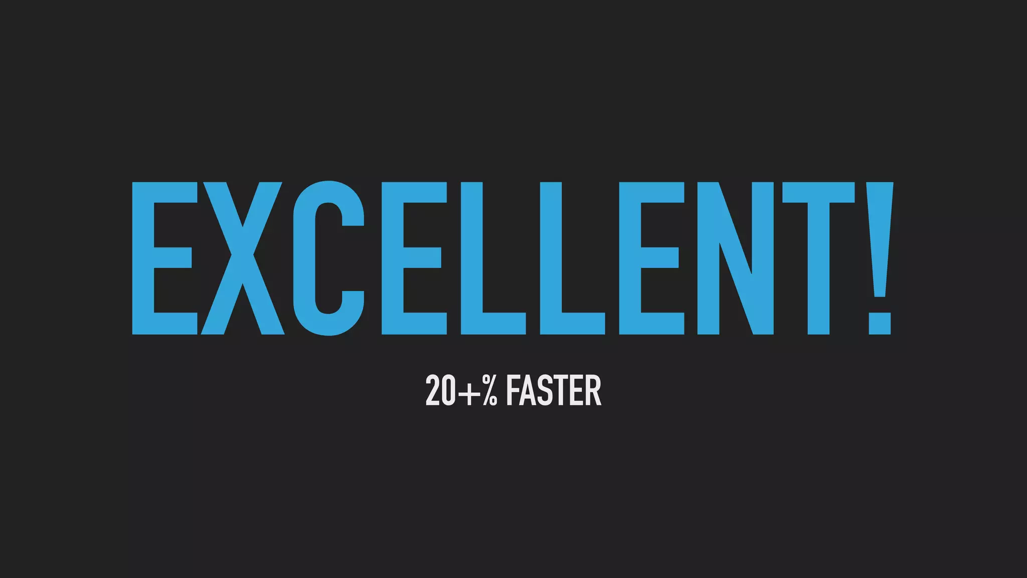 EXCELLENT!20+% FASTER
 