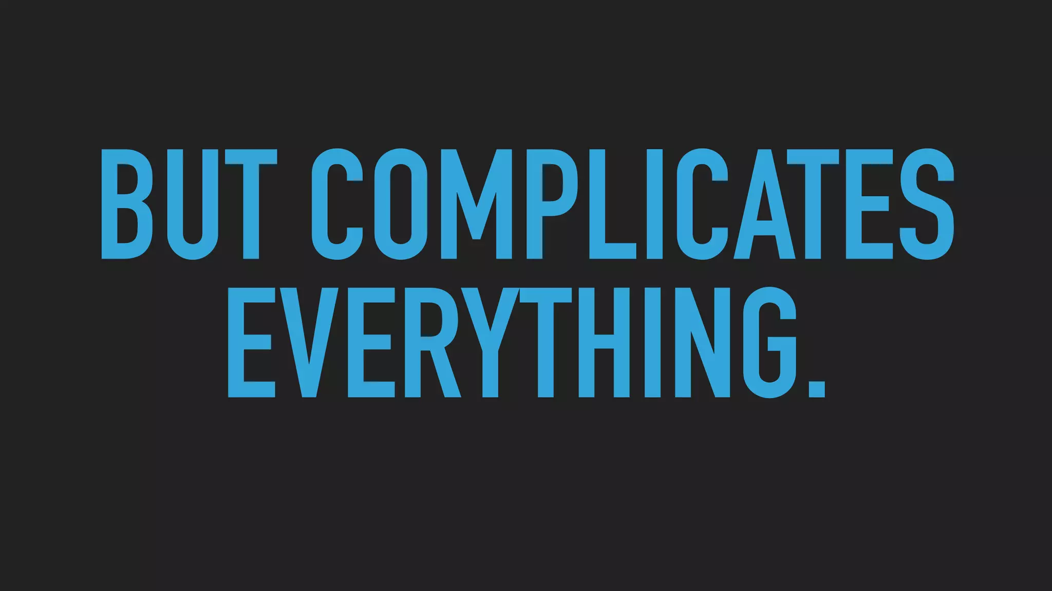 BUT COMPLICATES
EVERYTHING.
 