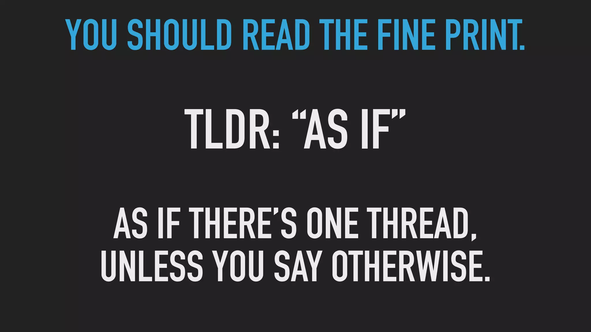 YOU SHOULD READ THE FINE PRINT.
TLDR: “AS IF”
AS IF THERE’S ONE THREAD,
UNLESS YOU SAY OTHERWISE.
 