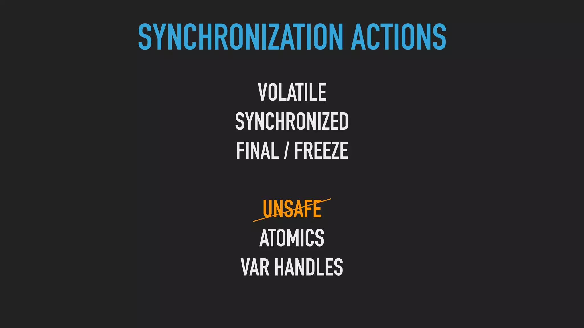 SYNCHRONIZATION ACTIONS
VOLATILE
SYNCHRONIZED
FINAL / FREEZE
UNSAFE
ATOMICS
VAR HANDLES
 