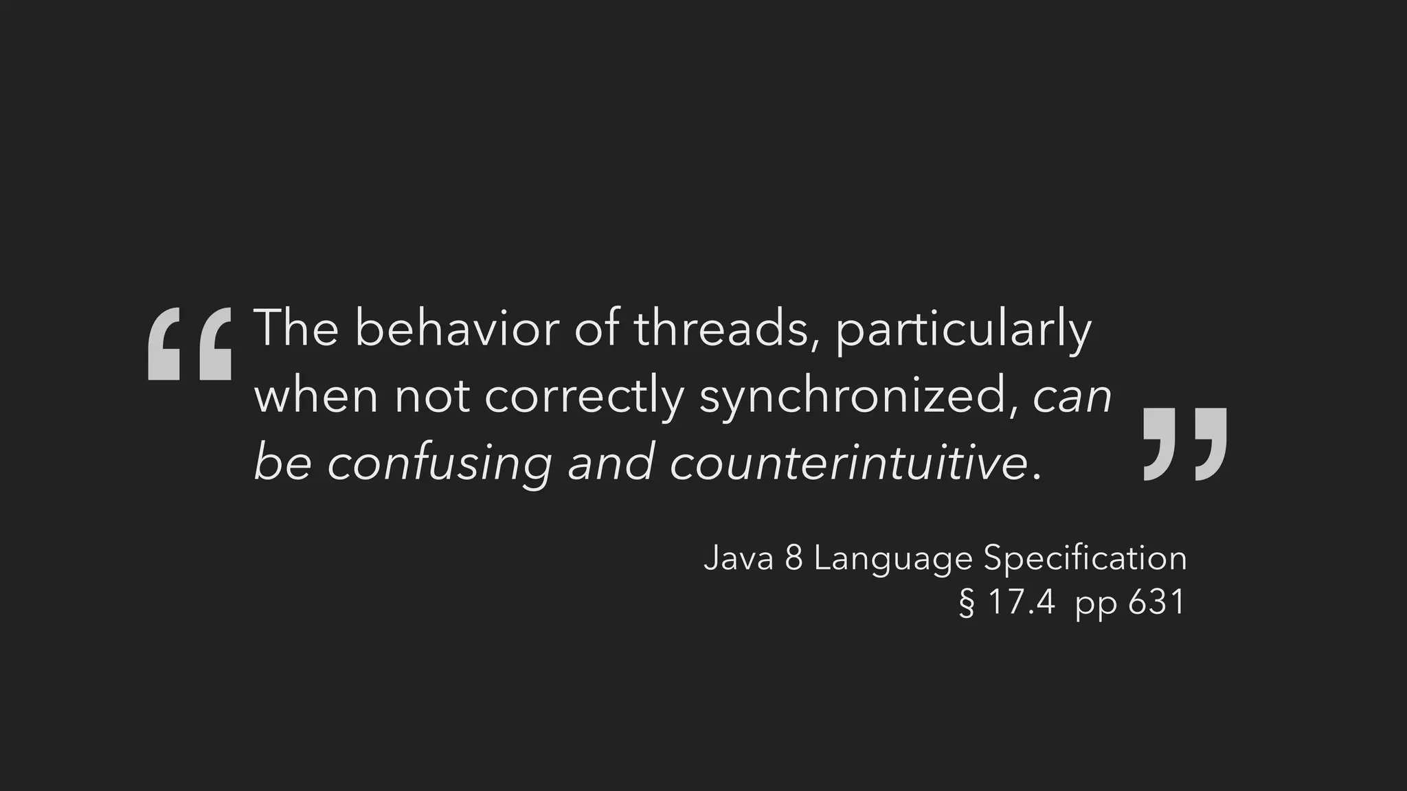 The behavior of threads, particularly
when not correctly synchronized, can
be confusing and counterintuitive.
“
“
Java 8 Language Speciﬁcation
§ 17.4 pp 631
 