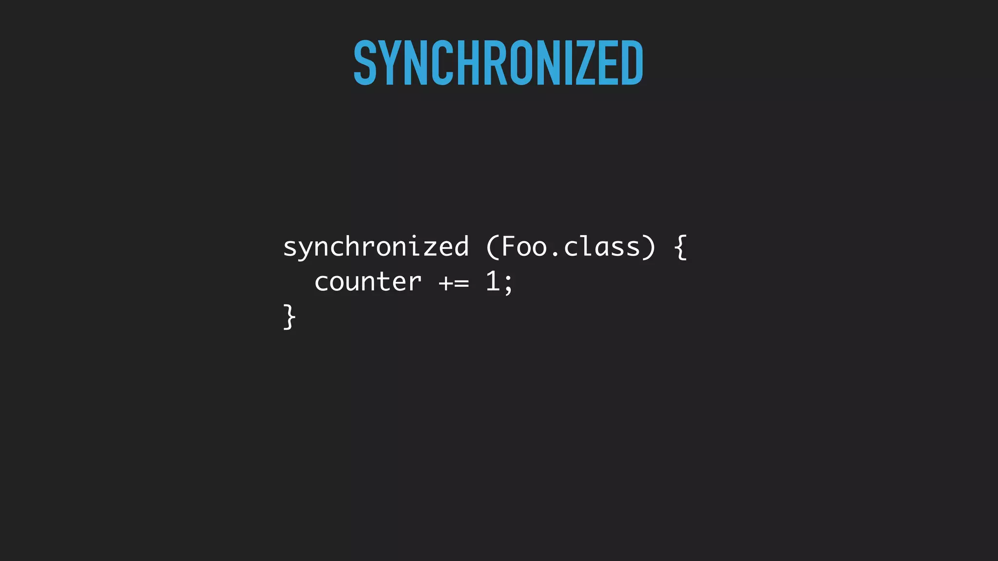 SYNCHRONIZED
synchronized (Foo.class) {
counter += 1;
}
 