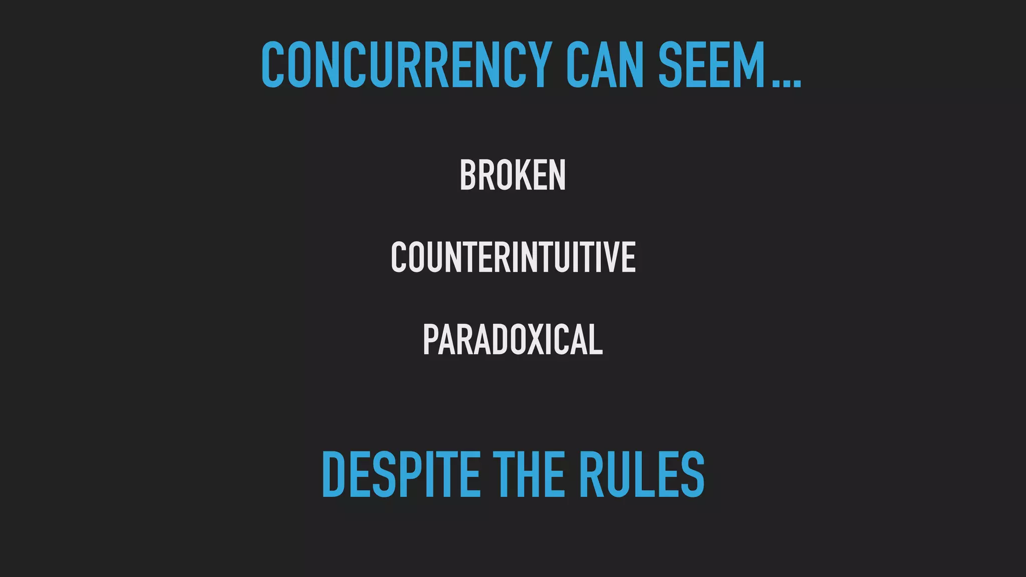 CONCURRENCY CAN SEEM...
BROKEN
COUNTERINTUITIVE
PARADOXICAL
DESPITE THE RULES
 