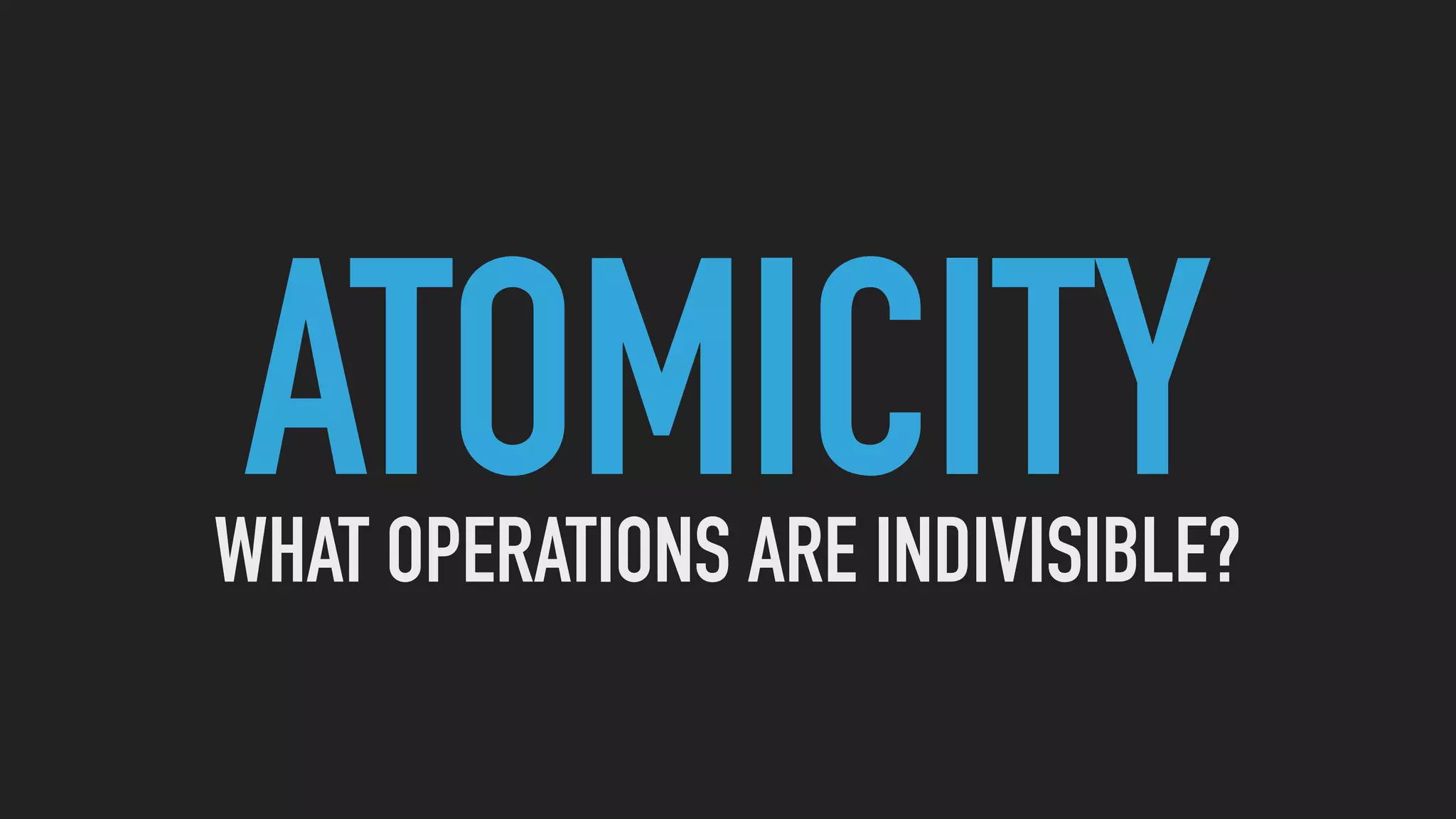 ATOMICITYWHAT OPERATIONS ARE INDIVISIBLE?
 