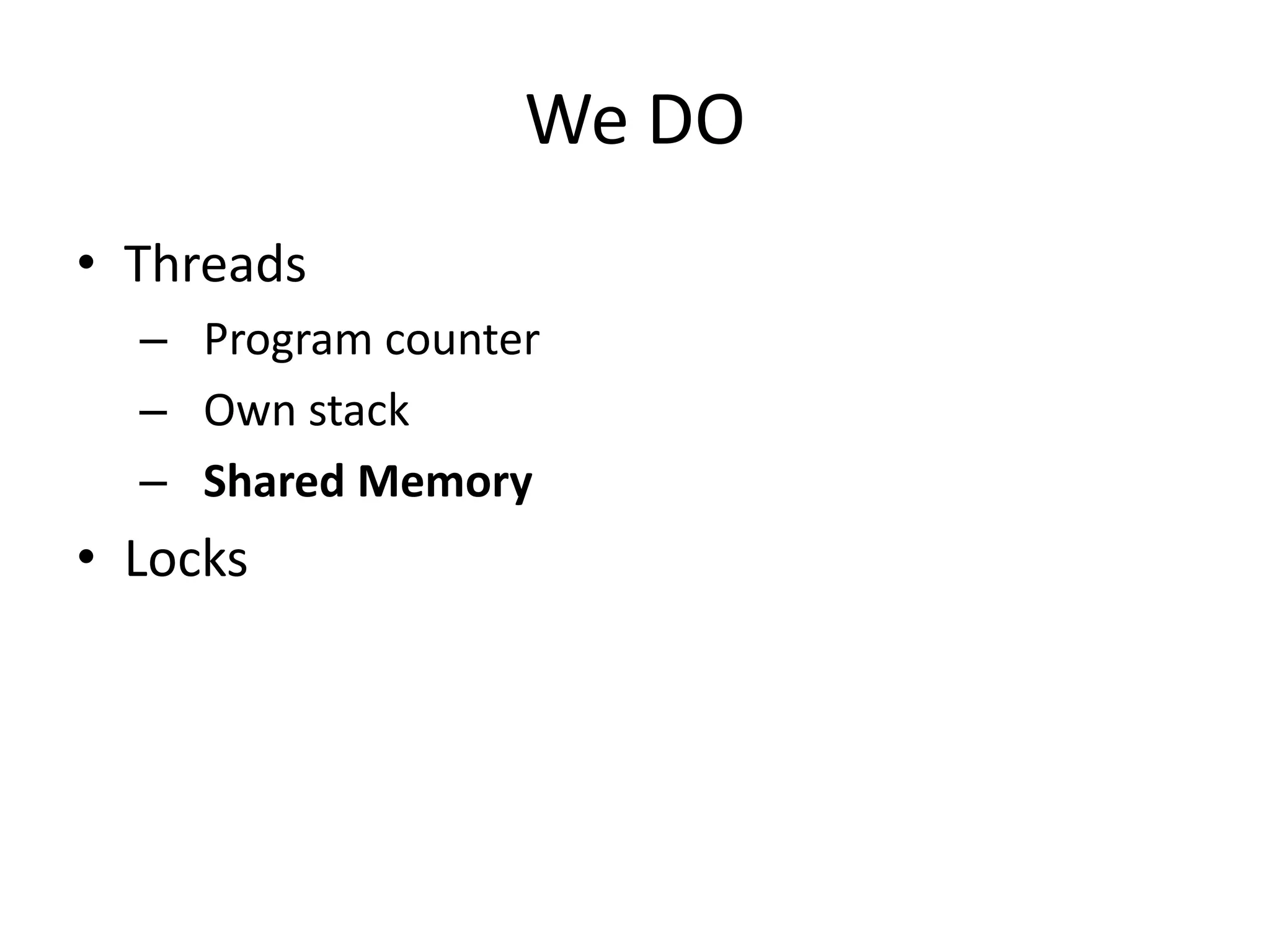 We DO
• Threads
  – Program counter
  – Own stack
  – Shared Memory
• Locks
 