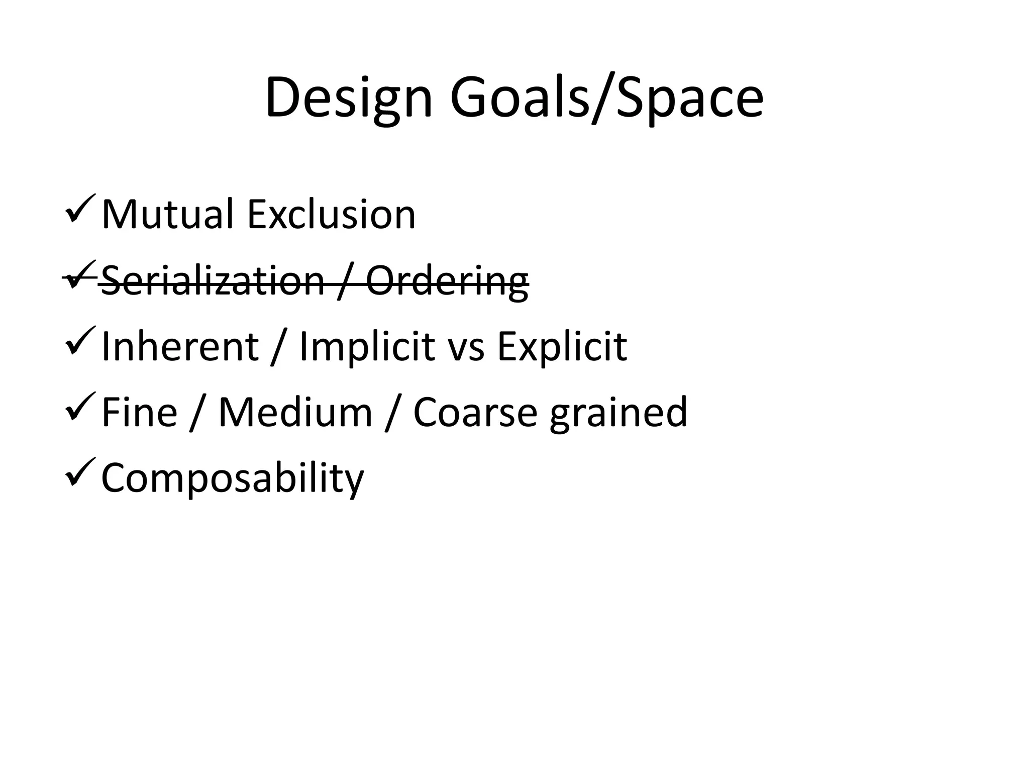 Design Goals/Space
Mutual Exclusion
Serialization / Ordering
Inherent / Implicit vs Explicit
Fine / Medium / Coarse grained
Composability
 