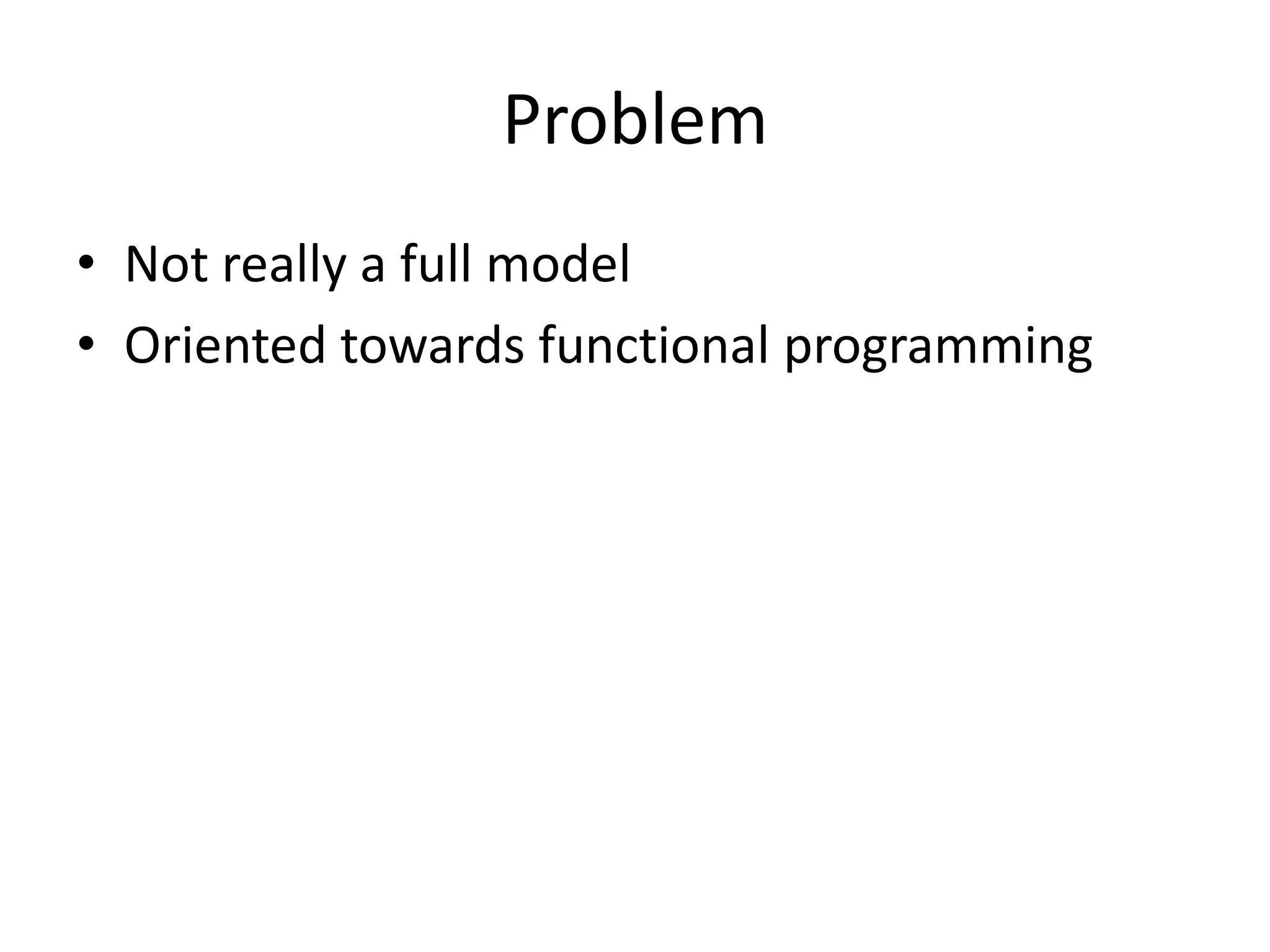 Problem
• Not really a full model
• Oriented towards functional programming
 