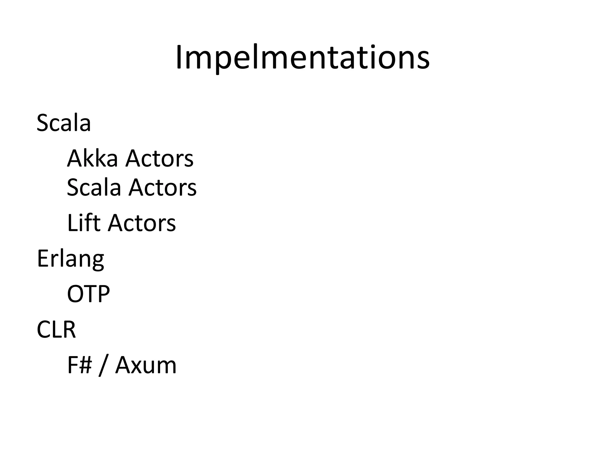 Impelmentations
Scala
   Akka Actors
   Scala Actors
   Lift Actors
Erlang
   OTP
CLR
   F# / Axum
 