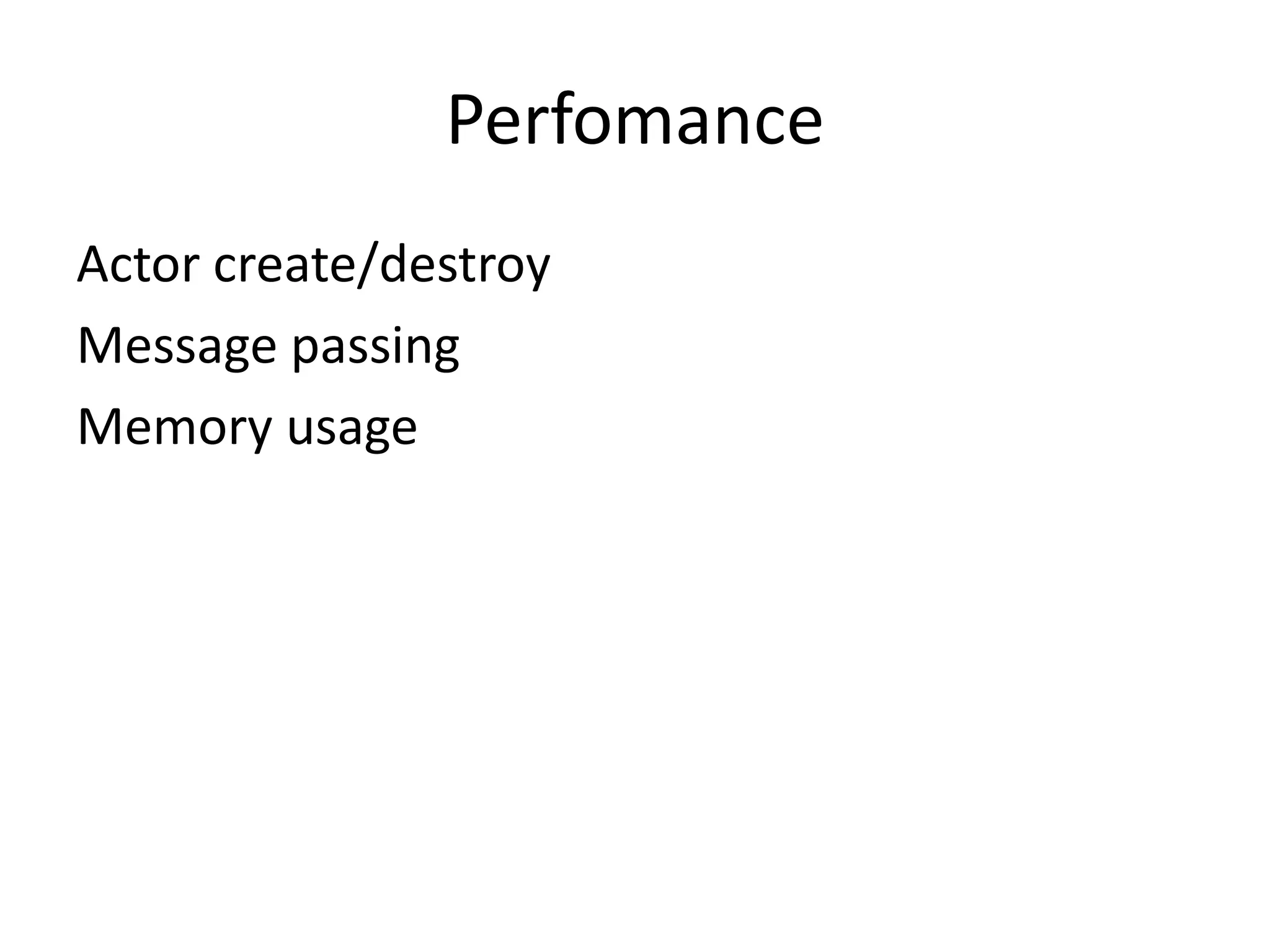 Perfomance
Actor create/destroy
Message passing
Memory usage
 