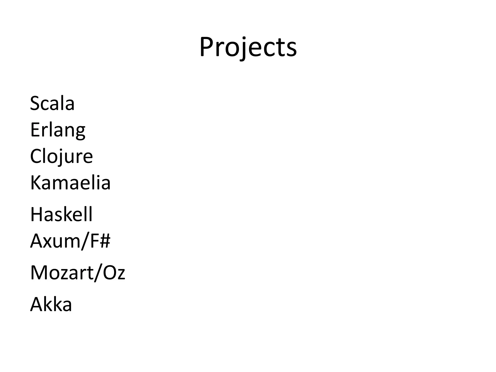 Projects
Scala
Erlang
Clojure
Kamaelia
Haskell
Axum/F#
Mozart/Oz
Akka
 