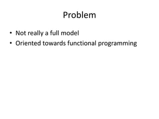 Problem
• Not really a full model
• Oriented towards functional programming
 