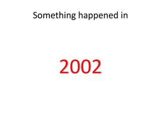 Something happened in




     2002
 