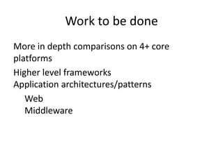 Work to be done
More in depth comparisons on 4+ core
platforms
Higher level frameworks
Application architectures/patterns
   Web
   Middleware
 