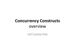 Concurrency Constructs
      overview
      Let’s jump into
 