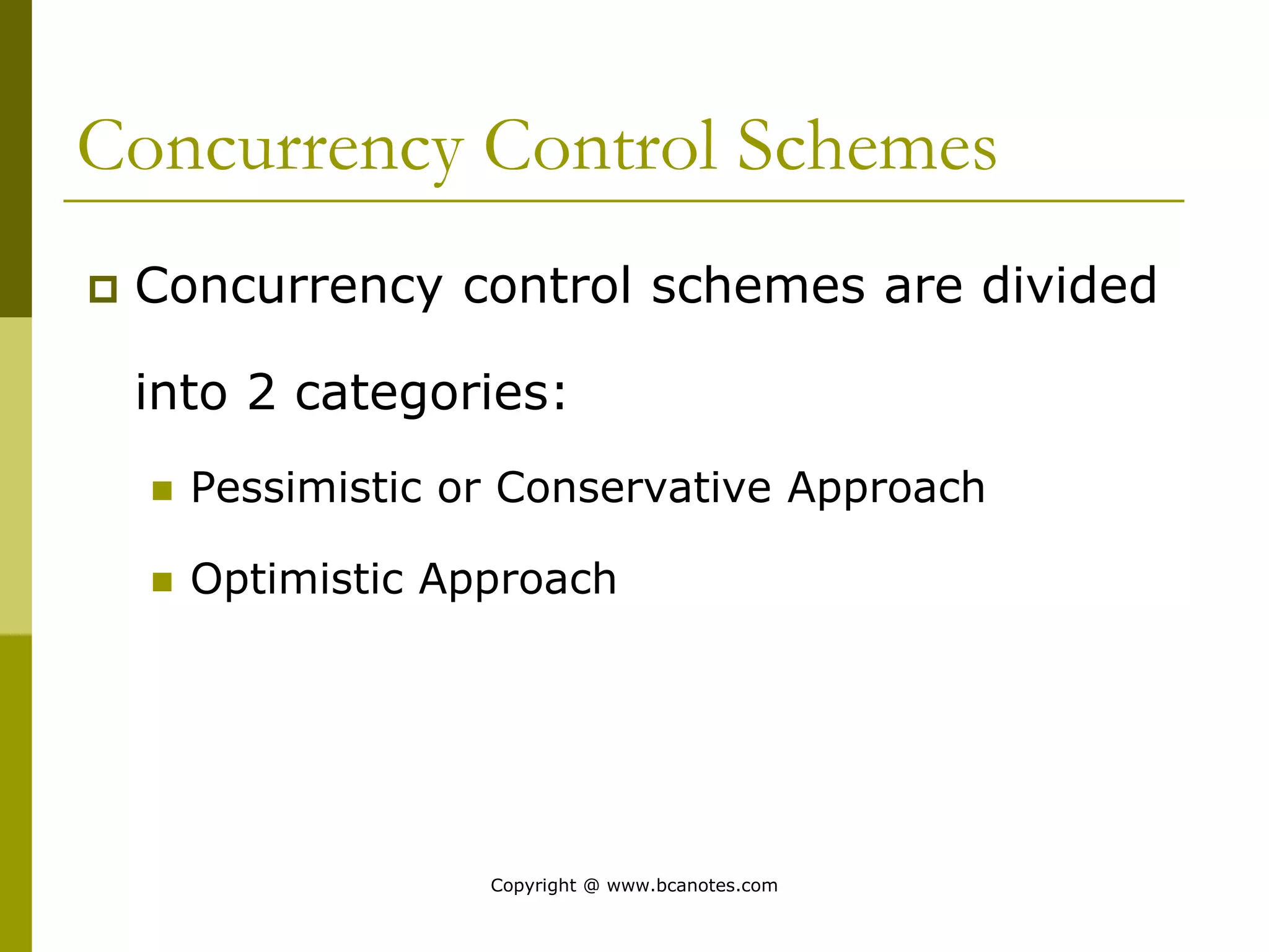 Concurrency Control Schemes
 Concurrency control schemes are divided
into 2 categories:
 Pessimistic or Conservative Approach
 Optimistic Approach
Copyright @ www.bcanotes.com
 