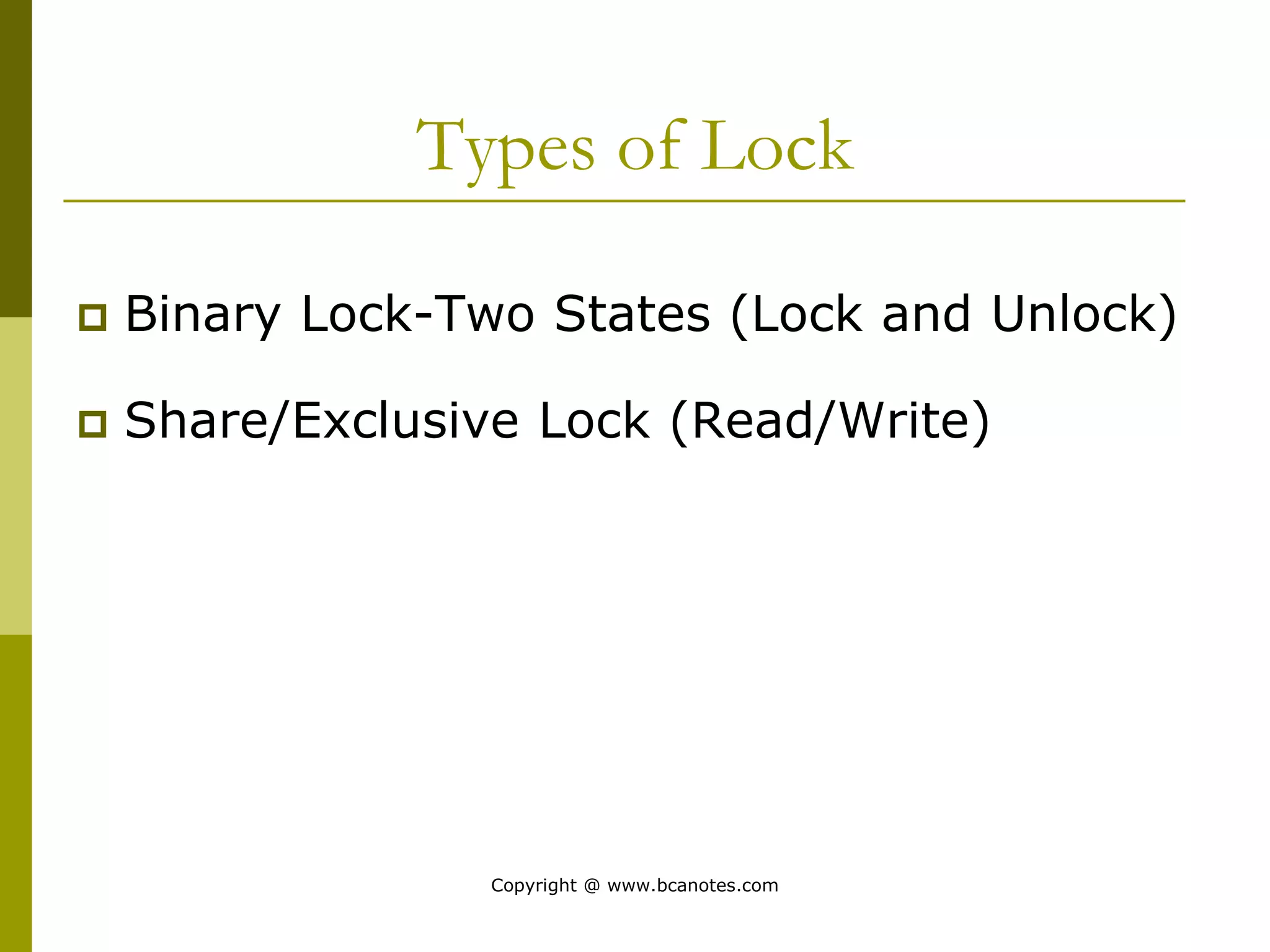 Types of Lock
 Binary Lock-Two States (Lock and Unlock)
 Share/Exclusive Lock (Read/Write)
Copyright @ www.bcanotes.com
 