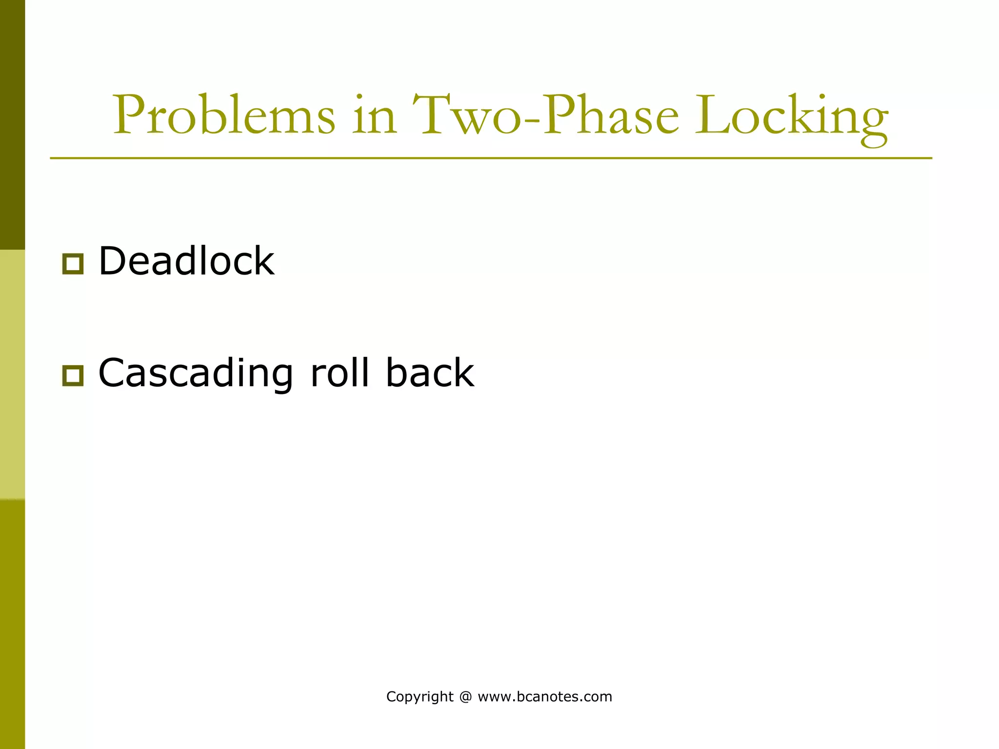 Problems in Two-Phase Locking
 Deadlock
 Cascading roll back
Copyright @ www.bcanotes.com
 