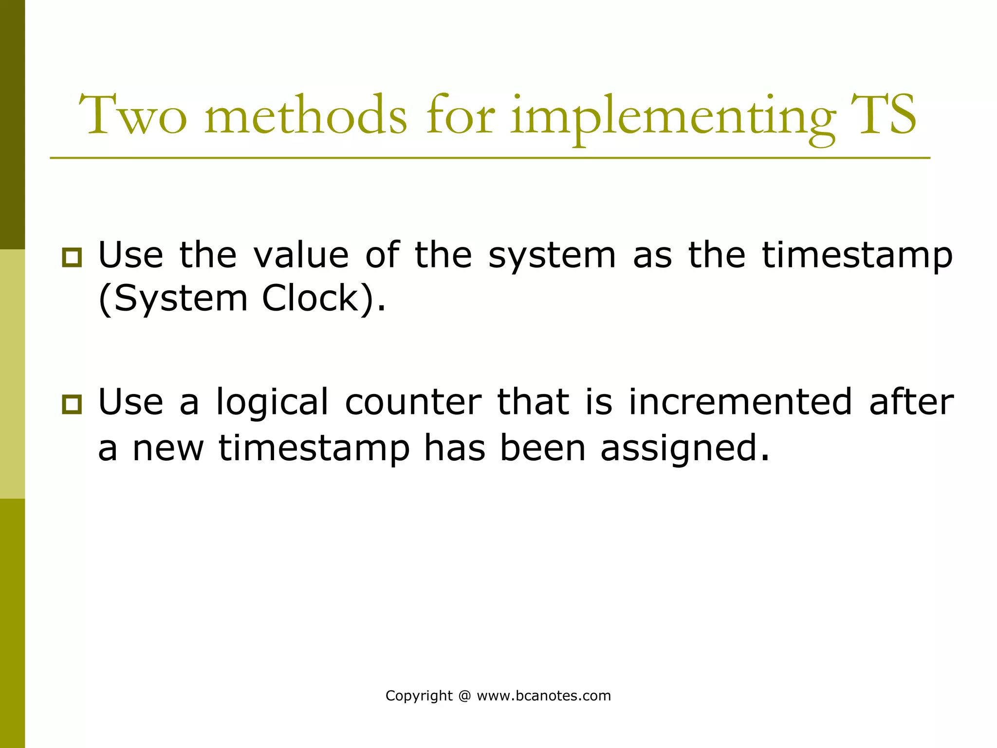 Two methods for implementing TS
 Use the value of the system as the timestamp
(System Clock).
 Use a logical counter that is incremented after
a new timestamp has been assigned.
Copyright @ www.bcanotes.com
 