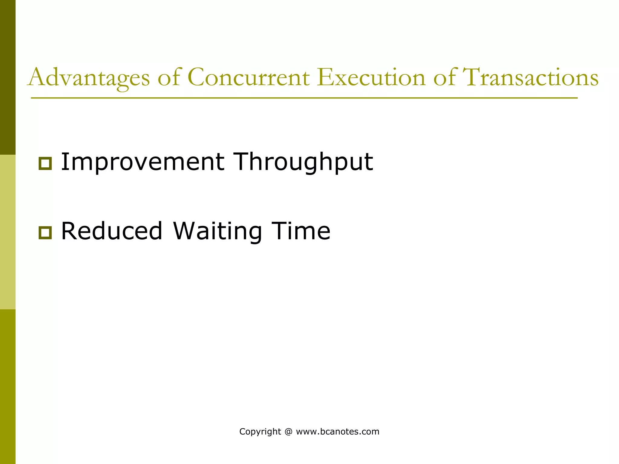 Advantages of Concurrent Execution of Transactions
 Improvement Throughput
 Reduced Waiting Time
Copyright @ www.bcanotes.com
 