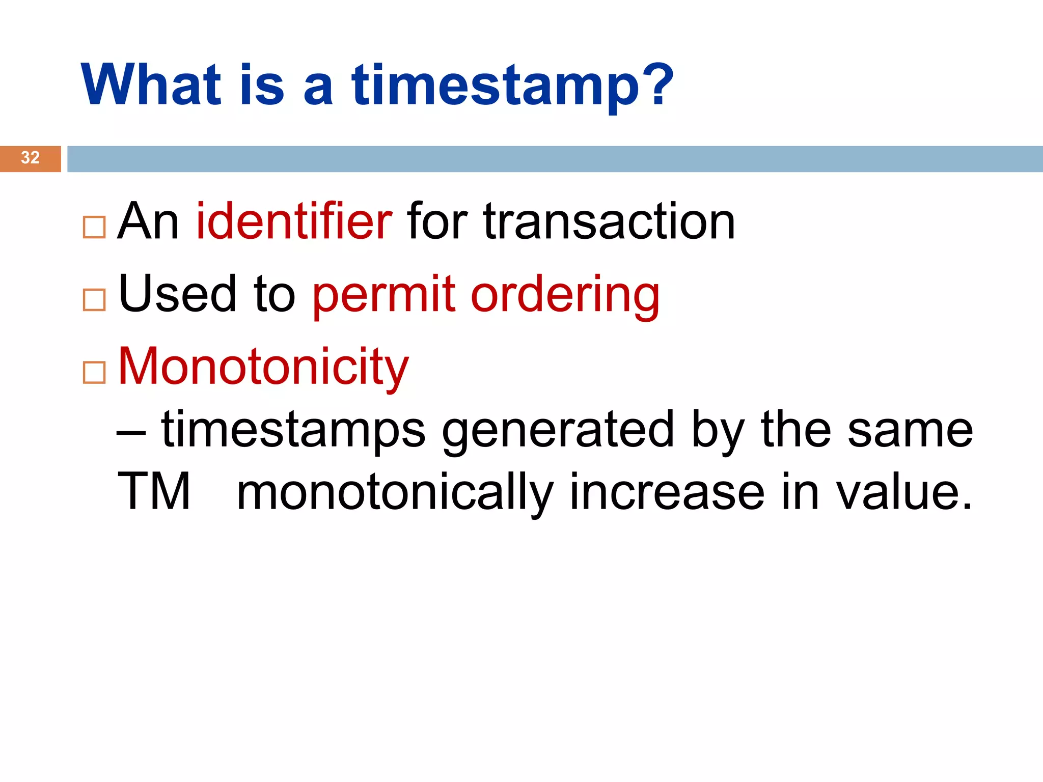 What is a timestamp?
 An identifier for transaction
 Used to permit ordering
 Monotonicity
– timestamps generated by the same
TM monotonically increase in value.
32
 