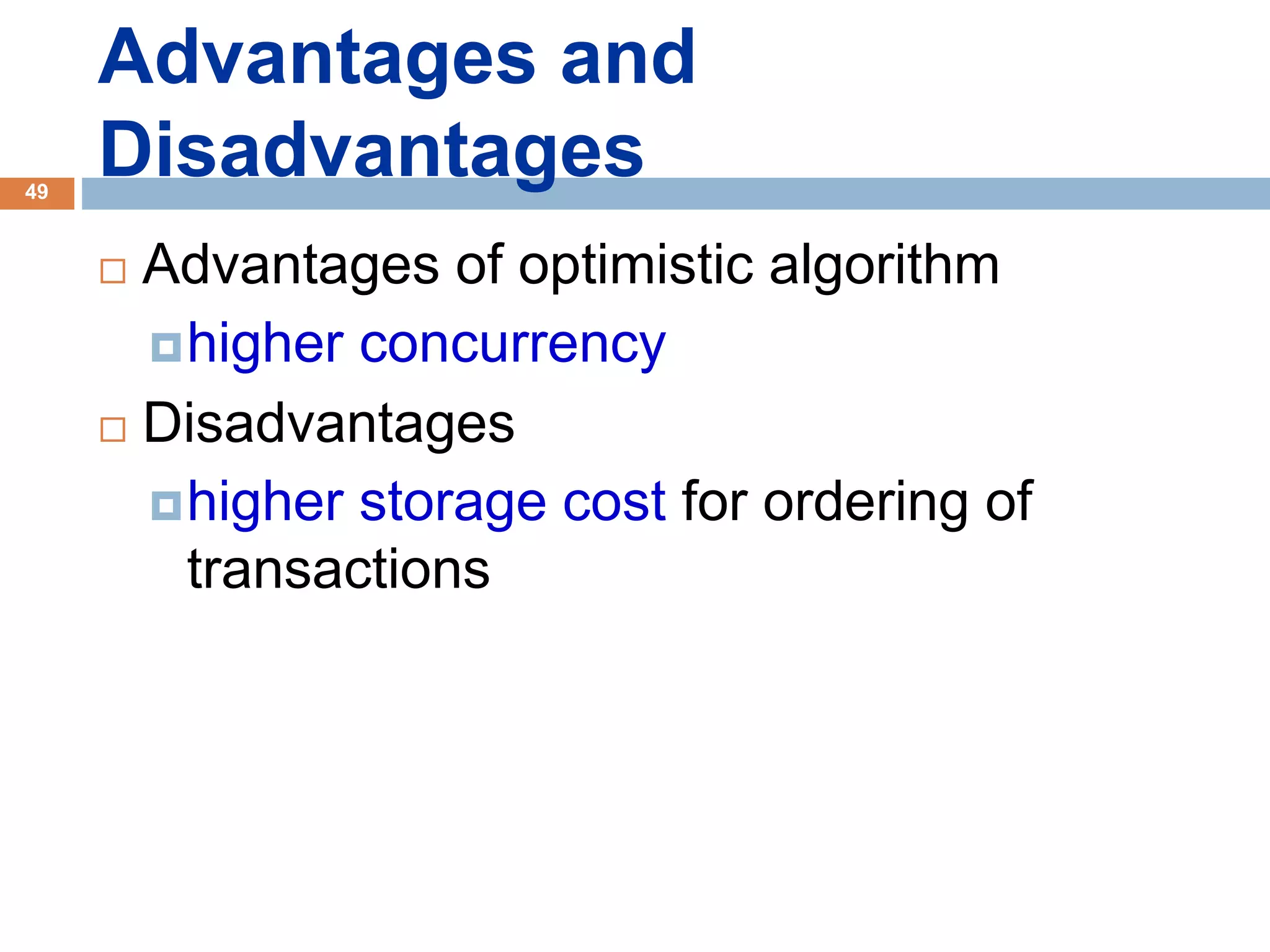 Advantages and
Disadvantages
 Advantages of optimistic algorithm
higher concurrency
 Disadvantages
higher storage cost for ordering of
transactions
49
 