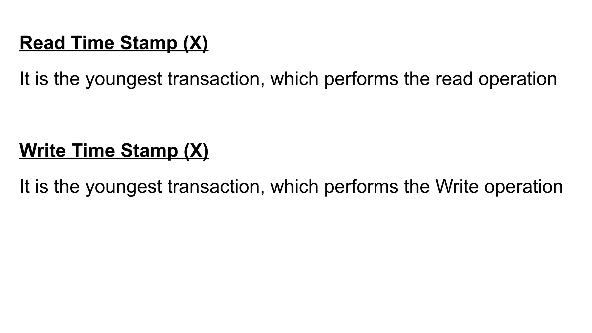 Read Time Stamp (X)
It is the youngest transaction, which performs the read operation
Write Time Stamp (X)
It is the youngest transaction, which performs the Write operation
 