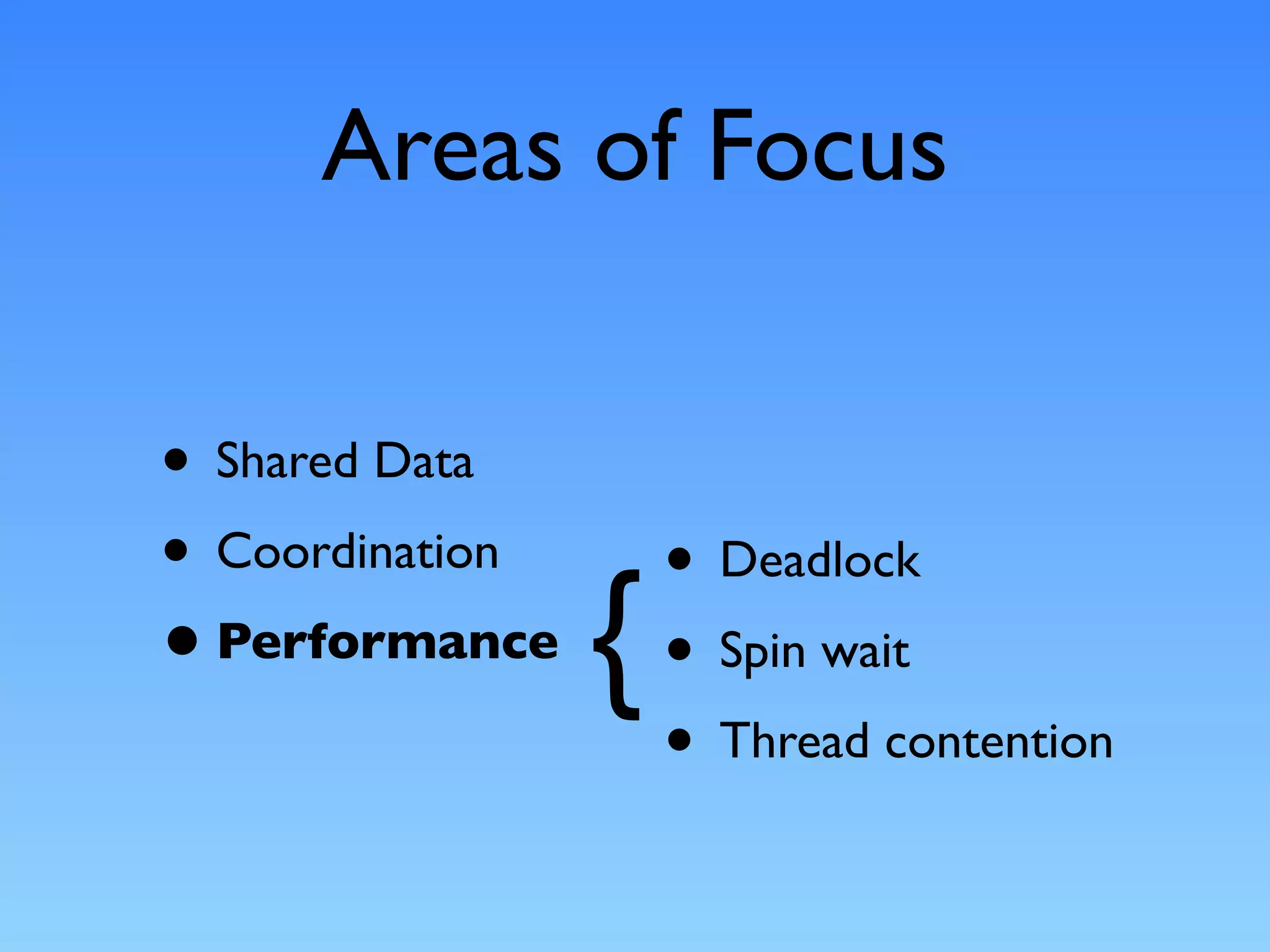 Areas of Focus

• Shared Data
• Coordination       • Deadlock
• Performance    {   • Spin wait
                     • Thread contention
 