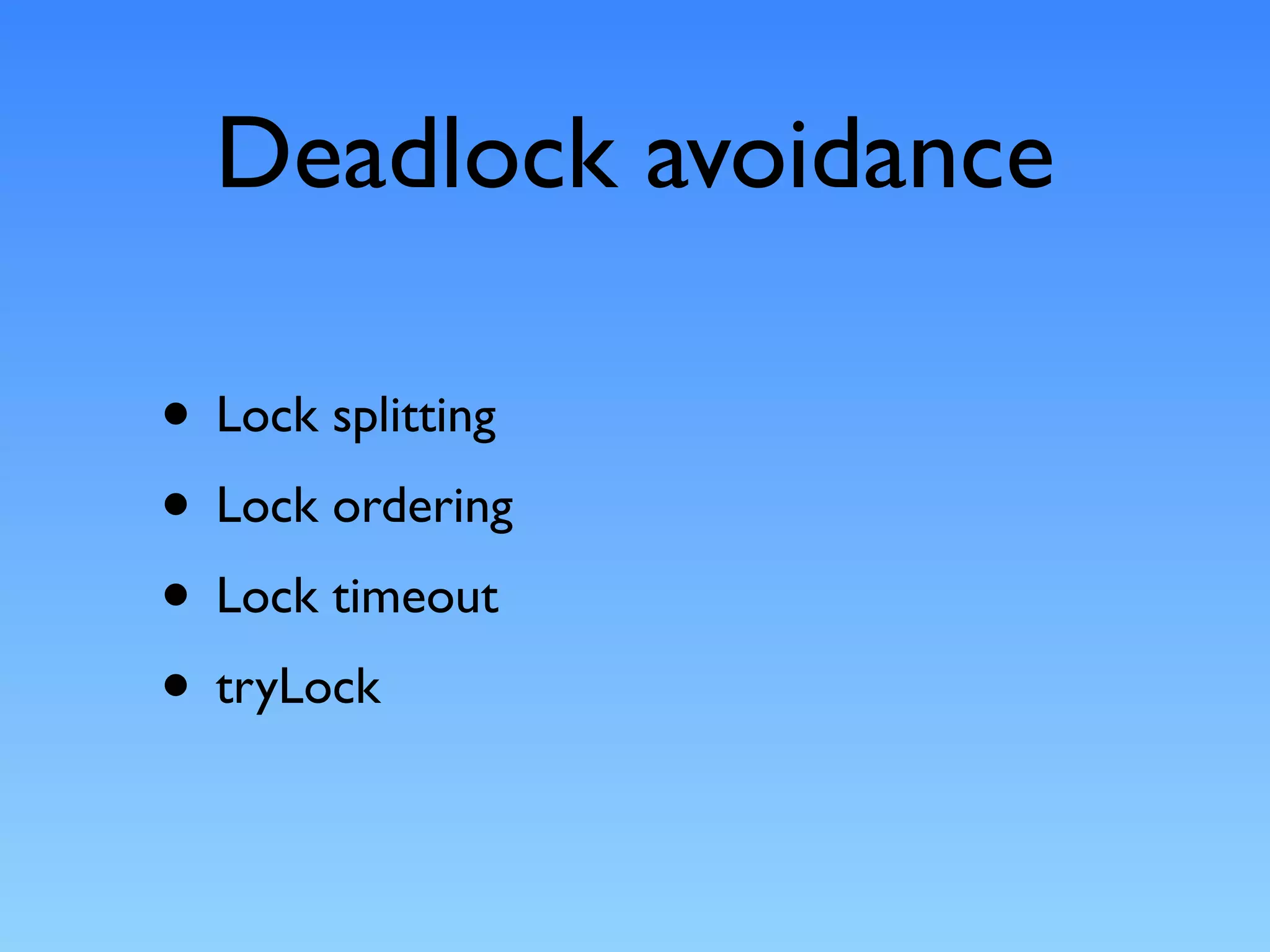 Deadlock avoidance

• Lock splitting
• Lock ordering
• Lock timeout
• tryLock
 