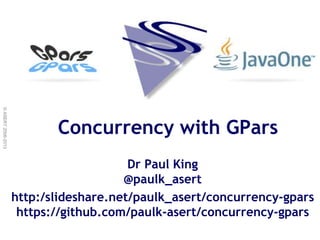 ©ASERT2006-2013
Concurrency with GPars
Dr Paul King
@paulk_asert
http:/slideshare.net/paulk_asert/concurrency-gpars
https://github.com/paulk-asert/concurrency-gpars
 
